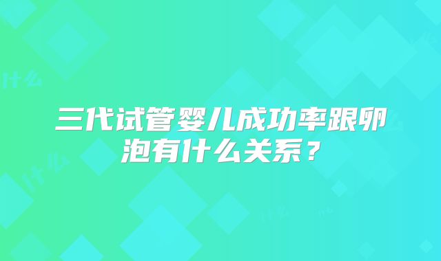 三代试管婴儿成功率跟卵泡有什么关系？