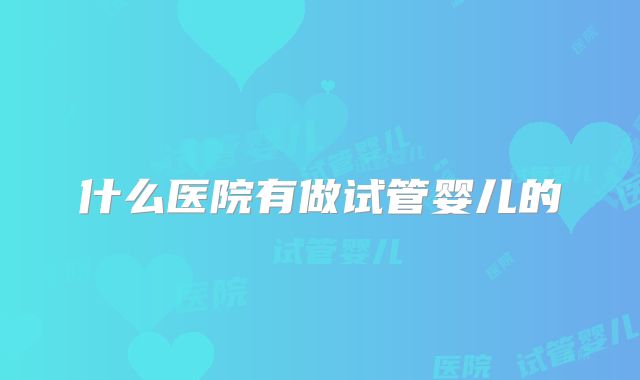 什么医院有做试管婴儿的