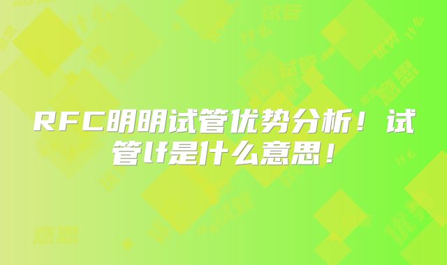 RFC明明试管优势分析!试管lf是什么意思!