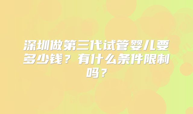深圳做第三代试管婴儿要多少钱？有什么条件限制吗？