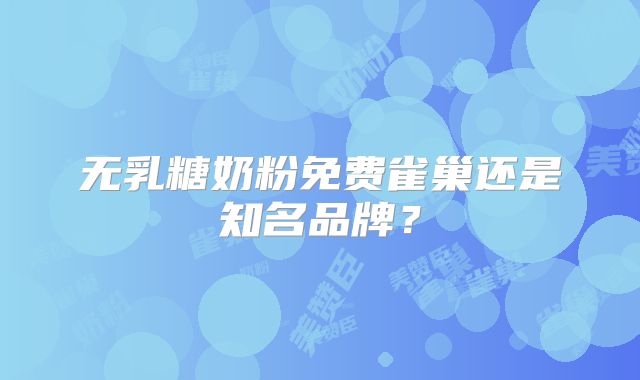 无乳糖奶粉免费雀巢还是知名品牌？