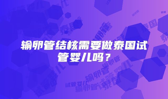 输卵管结核需要做泰国试管婴儿吗？