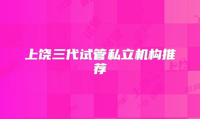 上饶三代试管私立机构推荐