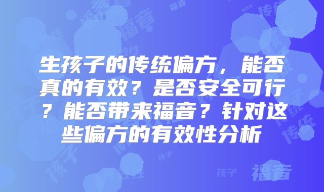 生孩子的传统偏方,能否真的有效?是否安全可行?能否带来福音?针对这些偏方的有效性分析