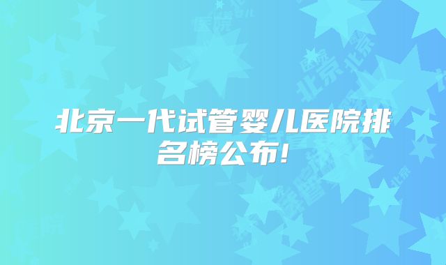 北京一代试管婴儿医院排名榜公布!