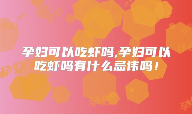 孕妇可以吃虾吗,孕妇可以吃虾吗有什么忌讳吗！