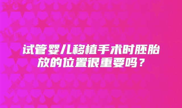 试管婴儿移植手术时胚胎放的位置很重要吗？