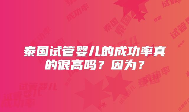 泰国试管婴儿的成功率真的很高吗？因为？