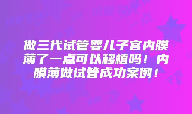 做三代试管婴儿子宫内膜薄了一点可以移植吗!内膜薄做试管成功案例!