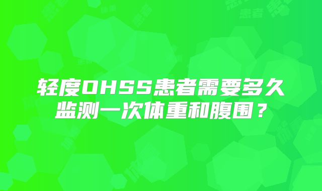 轻度OHSS患者需要多久监测一次体重和腹围?
