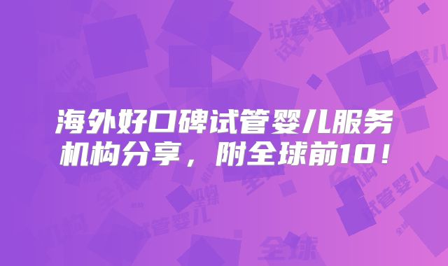 海外好口碑试管婴儿服务机构分享，附全球前10！