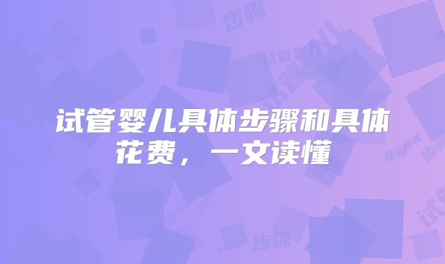 试管婴儿具体步骤和具体花费，一文读懂