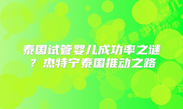 泰国试管婴儿成功率之谜?杰特宁泰国推动之路