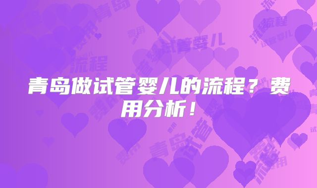 青岛做试管婴儿的流程？费用分析！