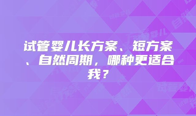 试管婴儿长方案、短方案、自然周期，哪种更适合我？