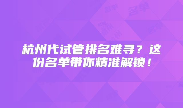 杭州代试管排名难寻?这份名单带你精准解锁!