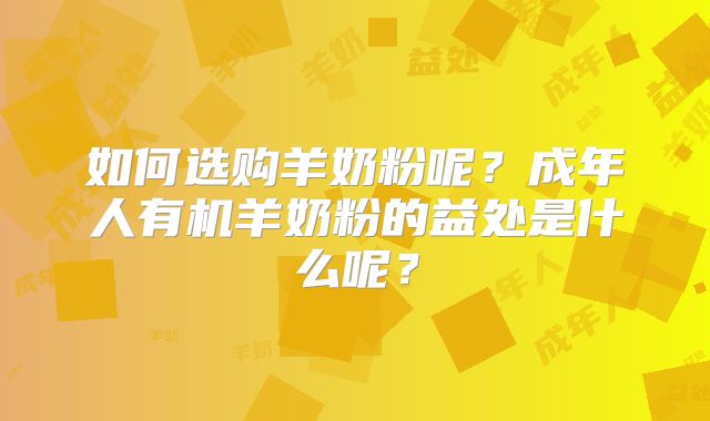 如何选购羊奶粉呢？成年人有机羊奶粉的益处是什么呢？