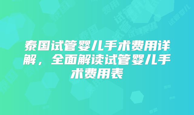 泰国试管婴儿手术费用详解，全面解读试管婴儿手术费用表