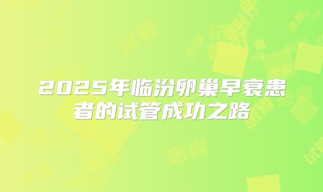 2025年临汾卵巢早衰患者的试管成功之路
