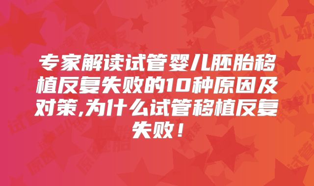 专家解读试管婴儿胚胎移植反复失败的10种原因及对策,为什么试管移植反复失败！