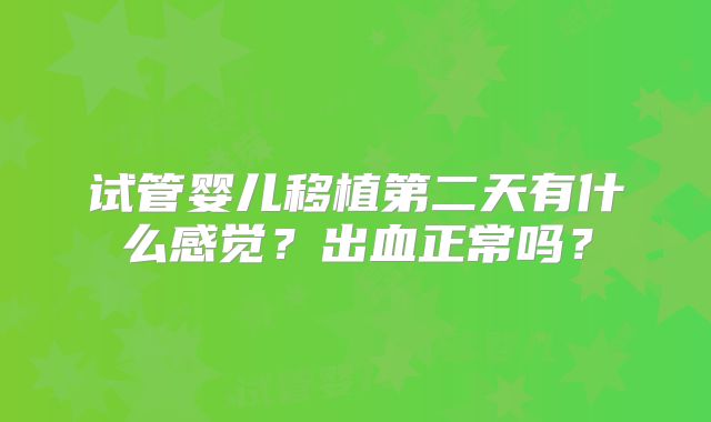 试管婴儿移植第二天有什么感觉？出血正常吗？