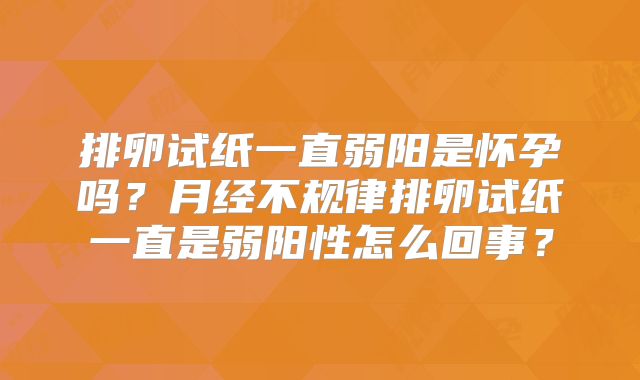 排卵试纸一直弱阳是怀孕吗?月经不规律排卵试纸一直是弱阳性怎么回事?