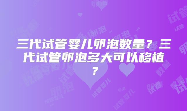 三代试管婴儿卵泡数量？三代试管卵泡多大可以移植？