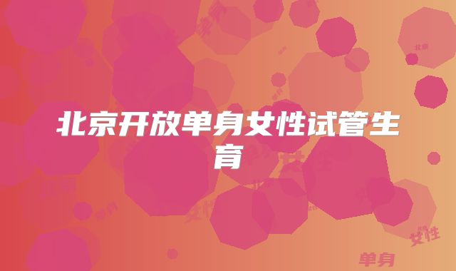 北京开放单身女性试管生育