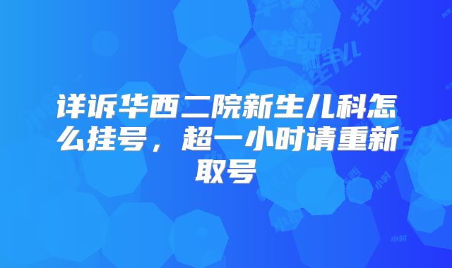 详诉华西二院新生儿科怎么挂号，超一小时请重新取号