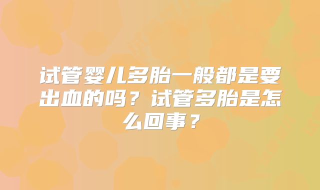 试管婴儿多胎一般都是要出血的吗？试管多胎是怎么回事？
