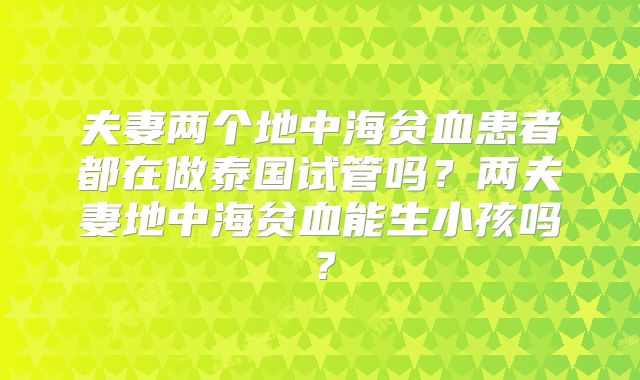 夫妻两个地中海贫血患者都在做泰国试管吗？两夫妻地中海贫血能生小孩吗？