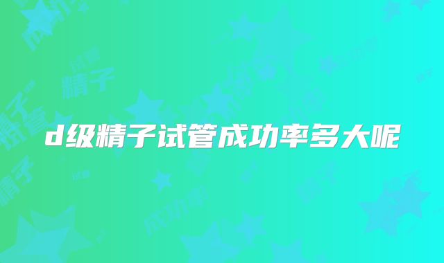 d级精子试管成功率多大呢