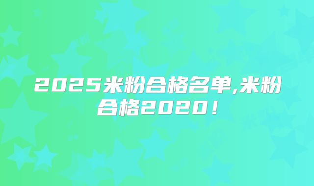 2025米粉合格名单,米粉合格2020!