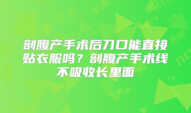 剖腹产手术后刀口能直接贴衣服吗?剖腹产手术线不吸收长里面