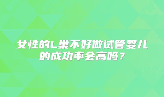 女性的L巢不好做试管婴儿的成功率会高吗？