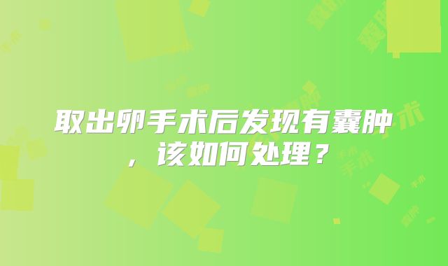 取出卵手术后发现有囊肿，该如何处理？