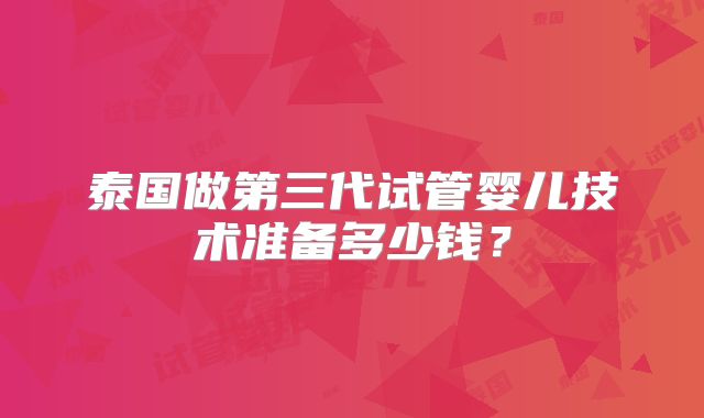 泰国做第三代试管婴儿技术准备多少钱？