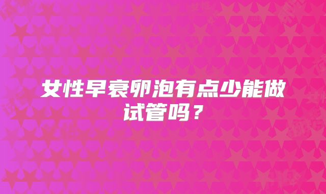 女性早衰卵泡有点少能做试管吗？