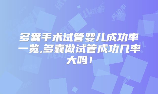 多囊手术试管婴儿成功率一览,多囊做试管成功几率大吗!