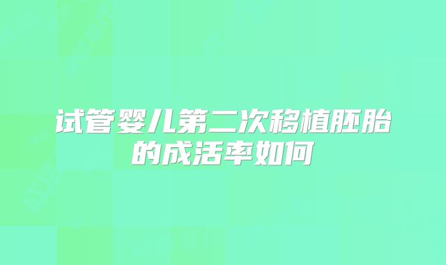 试管婴儿第二次移植胚胎的成活率如何