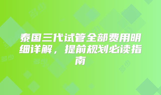 泰国三代试管全部费用明细详解，提前规划必读指南