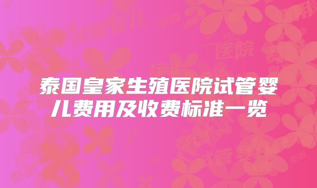 泰国皇家生殖医院试管婴儿费用及收费标准一览