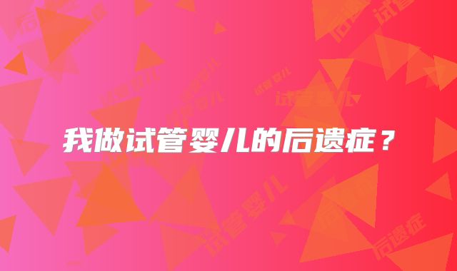 我做试管婴儿的后遗症？