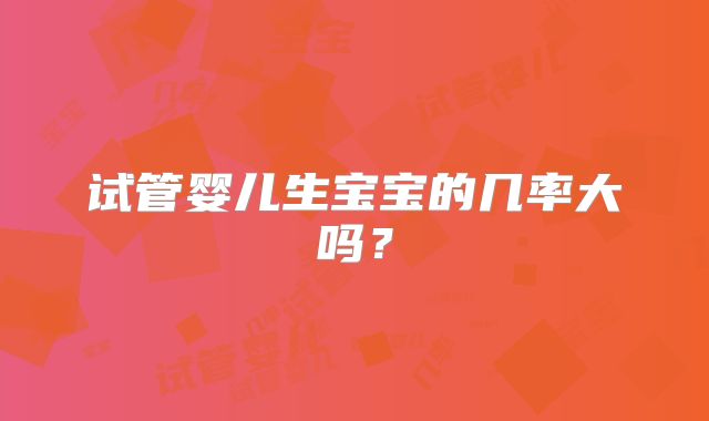 试管婴儿生宝宝的几率大吗？