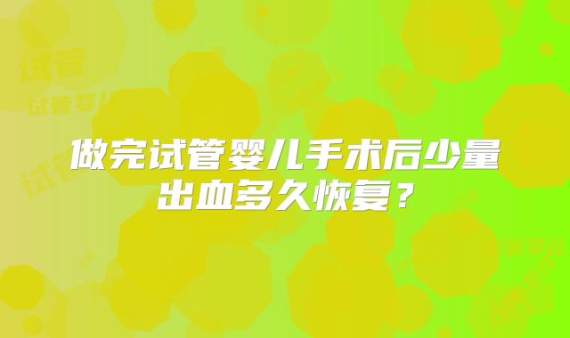 做完试管婴儿手术后少量出血多久恢复?