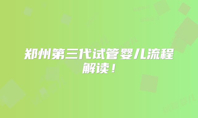 郑州第三代试管婴儿流程解读！