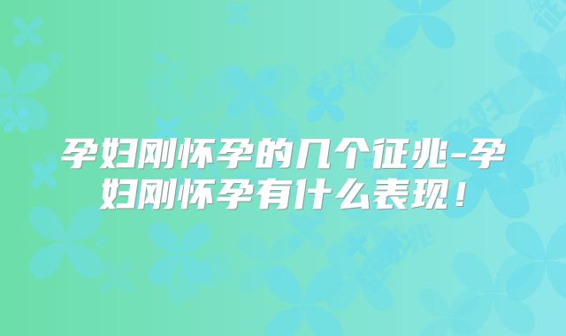 孕妇刚怀孕的几个征兆-孕妇刚怀孕有什么表现!