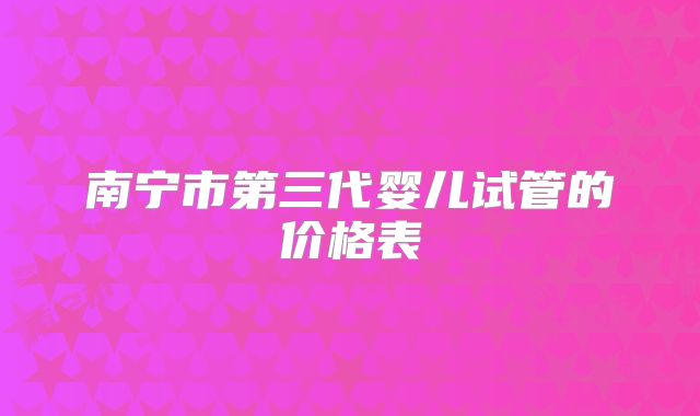 南宁市第三代婴儿试管的价格表