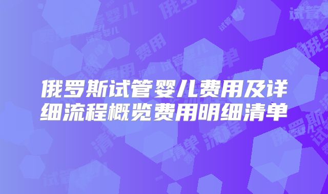 俄罗斯试管婴儿费用及详细流程概览费用明细清单