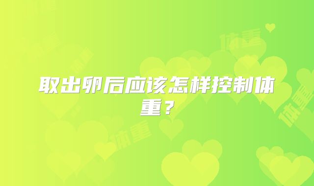取出卵后应该怎样控制体重？